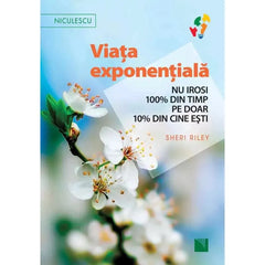 Viata exponentiala. Nu irosi 100% din timp pe doar 10% din cine esti!, de Sheri Riley - Publisol.ro