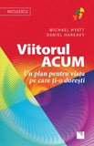 Viitorul ACUM. Un plan pentru viata pe care ti - o doresti, de Michael Hyatt, Daniel Harkavy - Publisol.ro