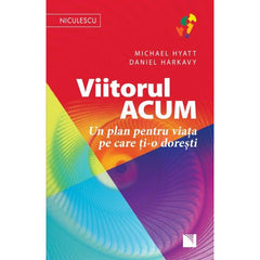 Viitorul ACUM. Un plan pentru viata pe care ti - o doresti, de Michael Hyatt, Daniel Harkavy - Publisol.ro
