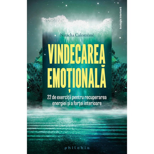 Vindecarea emotionala. 22 de exercitii pentru recuperarea energiei si a fortei interioare, de Natacha Calestreme - Publisol.ro