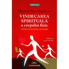 Vindecarea spirituala a corpului fizic, de Maureen Minnehan Jones - Publisol.ro