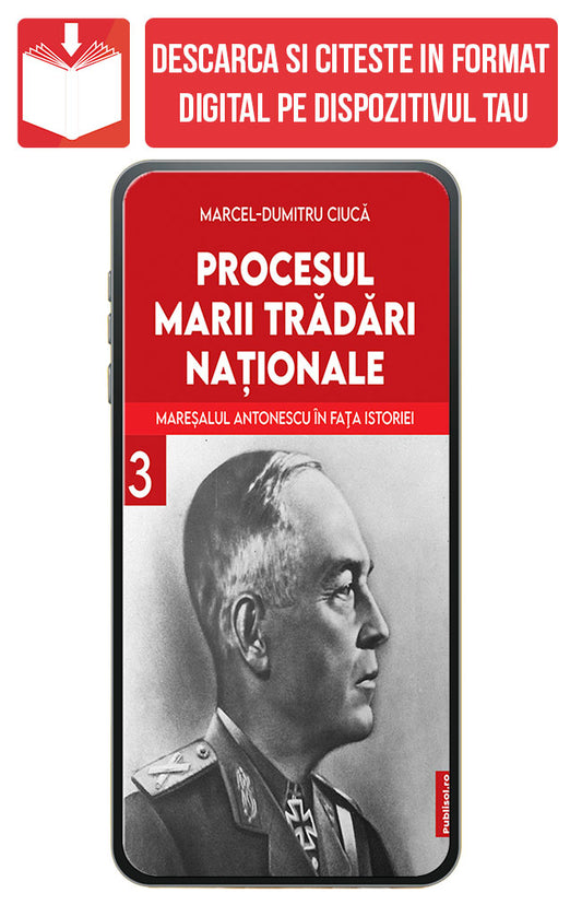 eBook Procesul Marii Tradari Nationale - Maresalul Antonescu in fata istoriei Volumul 3, de Marcel Dumitru Ciuca