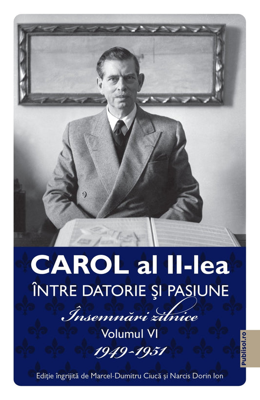 Carol al II-lea Între Datorie si Pasiune. Însemnări Zilnice Volumul Vi 1949-1951 - Publisol.ro