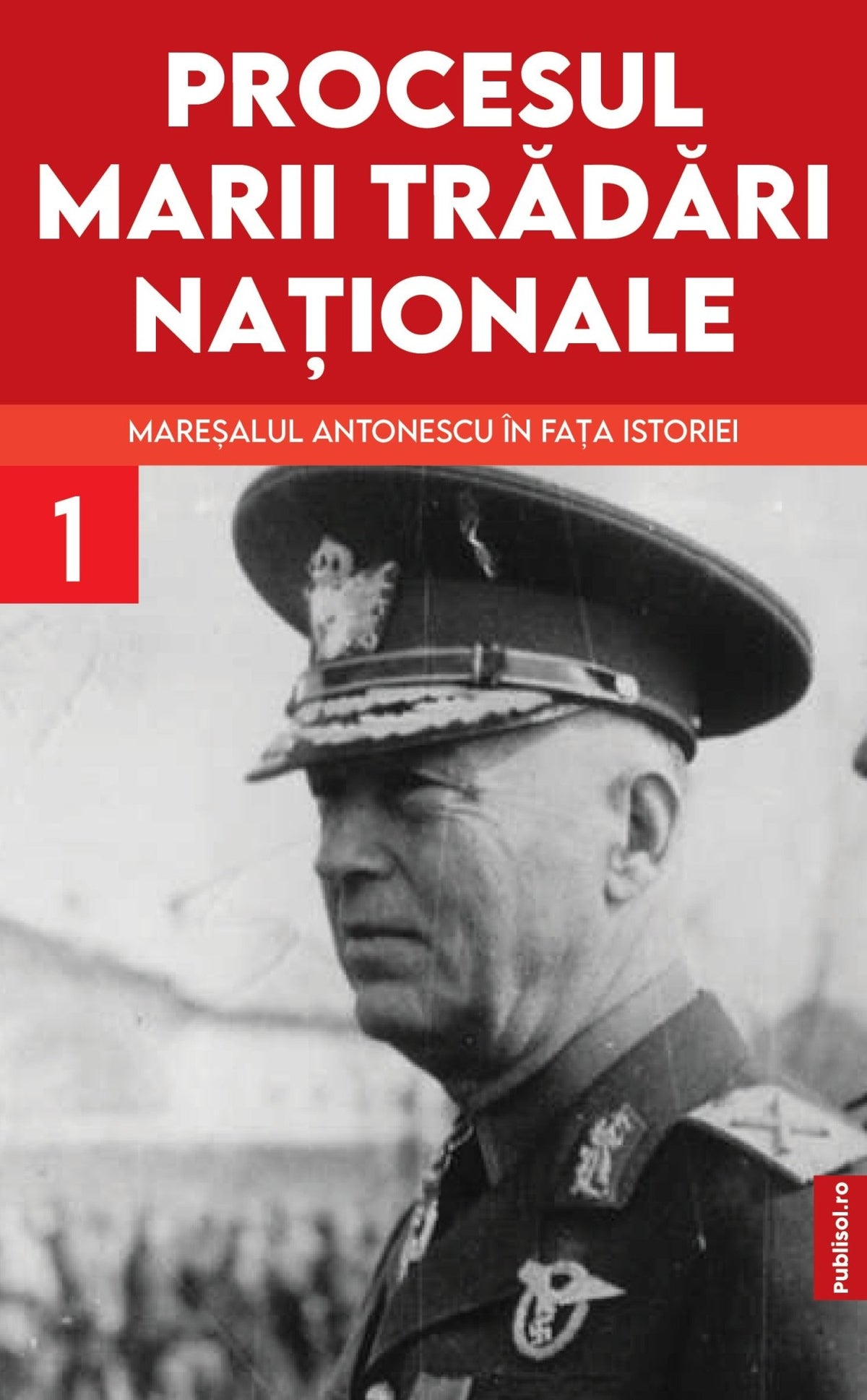 Procesul marii tradari nationale. Maresalul Antonescu in fata istoriei vol. 1 - Publisol.ro